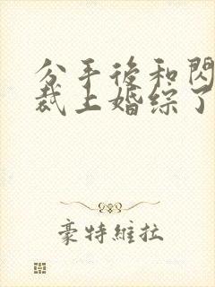 分手后和闪婚总裁上婚综了全文免费阅读