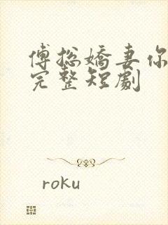 傅总娇妻你别逃完整短剧