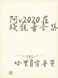 阿v2020在线观看全集免费播放