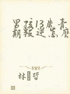 男孩13岁青春期叛逆怎么办