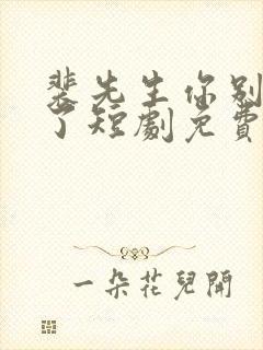 裴先生你别太爱了短剧免费观看