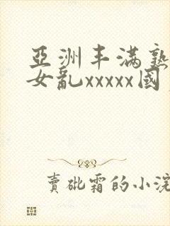 亚洲丰满熟妇熟女乱xxxxx国产