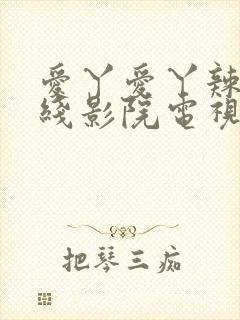 爱丫爱丫辣妹在线影院电视剧