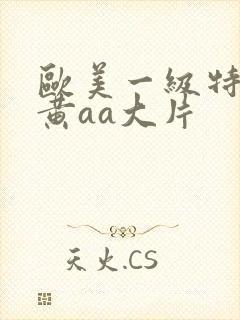 欧美一级特大特黄aa大片