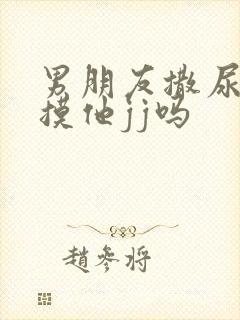 男朋友撒尿可以摸他jj吗