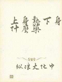 上身热下身凉吃什么药