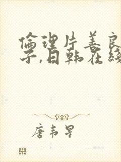 伦理片善良的嫂子,日韩在线播放