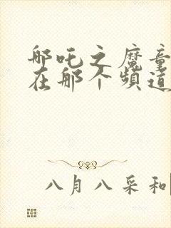 哪吒之魔童降世在那个频道播出