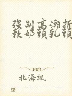 强制高潮折磨调教奶头乳头高潮小说