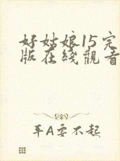 好姑娘15完整版在线观看全集高清