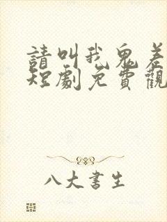 请叫我鬼差大人短剧免费观看