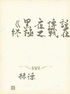 《黑夜传说6》终极之战在线观看