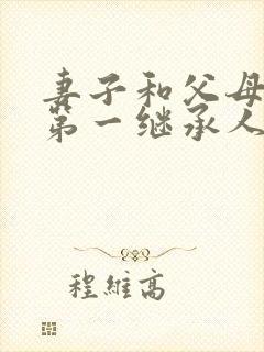 妻子和父母谁是第一继承人