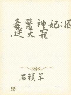 毒医神妃:国师,逆天宠