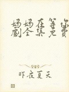 妈妈在等你电视剧全集免费观看完整版