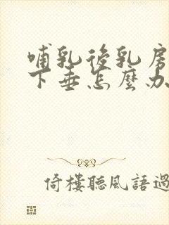 哺乳后乳房变小下垂怎么办