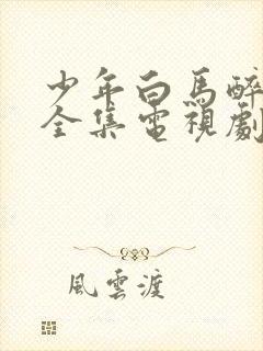 少年白马醉春风全集电视剧免费看