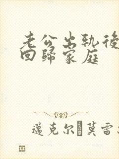 老公出轨后选择回归家庭