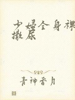 少妇全身裸体光撒尿