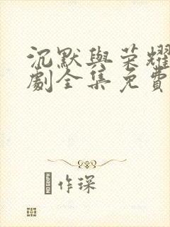 沉默与荣耀电视剧全集免费观看高清