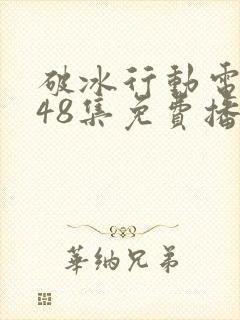破冰行动电视剧48集免费播放高清
