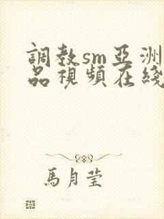 调教sm亚洲精品视频在线观看