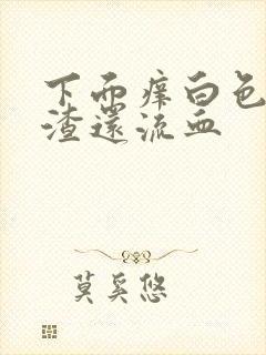 下面痒白色豆腐渣还流血