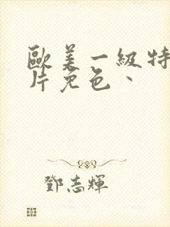 欧美一级特黄大片免色丶