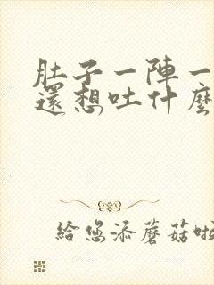 肚子一阵一阵痛还想吐什么原因