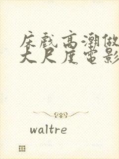 床戏高潮做进去大尺度电影