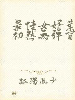最佳女婿叶辰萧初然无弹窗