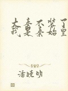 大秦不装了你爹我是秦始皇 免费封面