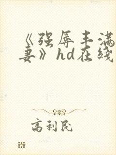 《强辱丰满的人妻》hd在线观看