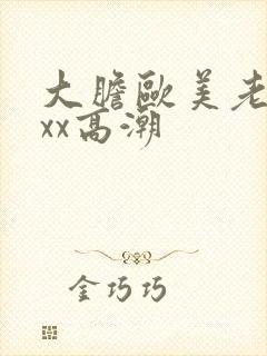 大胆欧美老熟妇xx高潮