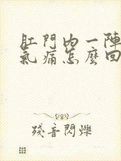 肛门内一阵阵胀气痛怎么回事