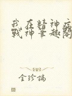 我在精神病院学战神笔趣阁无弹窗