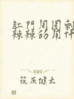 肛门周围刺痛火辣辣的用什么药