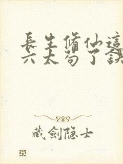 长生修仙这个老六太苟了铁剑门