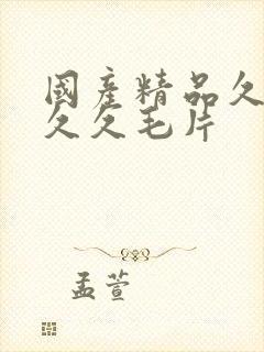 国产精品久久久久久毛片