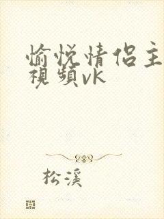 愉悦情侣主调教视频vk