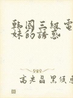 韩国三级电影姐妹的诱惑