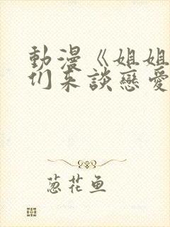 动漫《姐姐,我们来谈恋爱吧》在