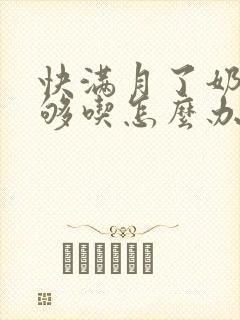 快满月了奶水不够吃怎么办