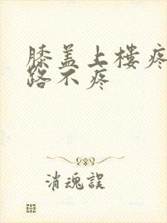 膝盖上楼疼走平路不疼