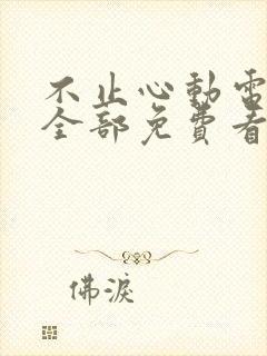 不止心动电视剧全部免费看