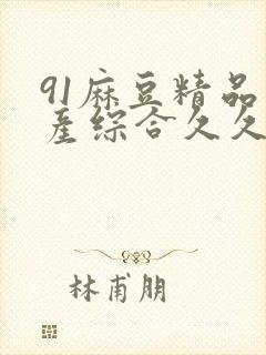 91麻豆精品国产综合久久久_亚洲综合久