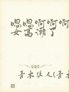 嗯嗯啊啊啊操美女高潮了