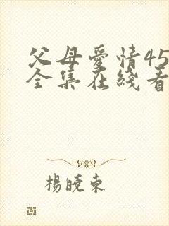 父母爱情45集全集在线看