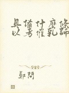 具备什么条件可以考催乳师