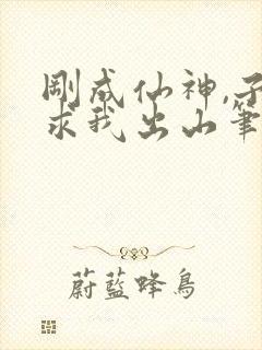 刚成仙神,子孙求我出山笔趣阁